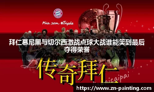 拜仁慕尼黑与切尔西激战点球大战谁能笑到最后夺得荣誉