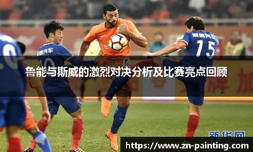 鲁能与斯威的激烈对决分析及比赛亮点回顾